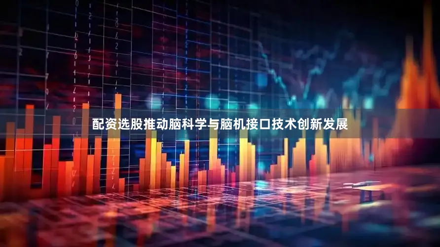 配资选股推动脑科学与脑机接口技术创新发展