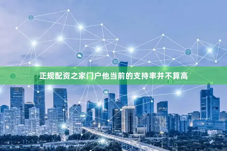 正规配资之家门户他当前的支持率并不算高