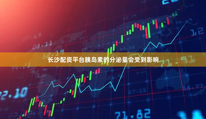 长沙配资平台胰岛素的分泌量会受到影响