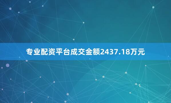 专业配资平台成交金额2437.18万元