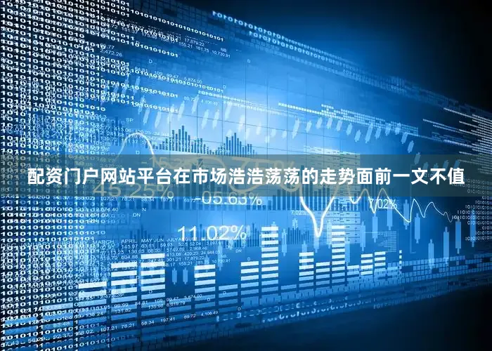 配资门户网站平台在市场浩浩荡荡的走势面前一文不值