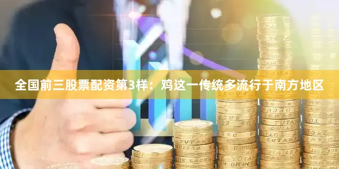 全国前三股票配资第3样：鸡这一传统多流行于南方地区