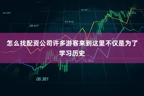 怎么找配资公司许多游客来到这里不仅是为了学习历史