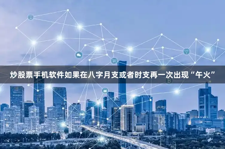 炒股票手机软件如果在八字月支或者时支再一次出现“午火”