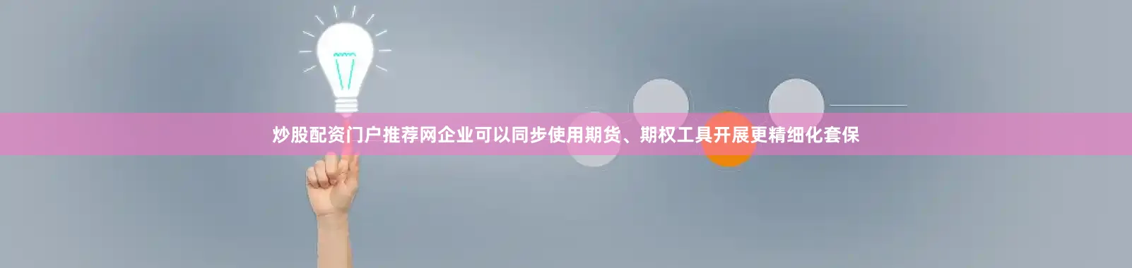炒股配资门户推荐网企业可以同步使用期货、期权工具开展更精细化套保