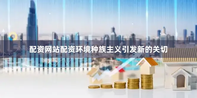 配资网站配资环境种族主义引发新的关切