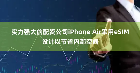 实力强大的配资公司iPhone Air采用eSIM设计以节省内部空间