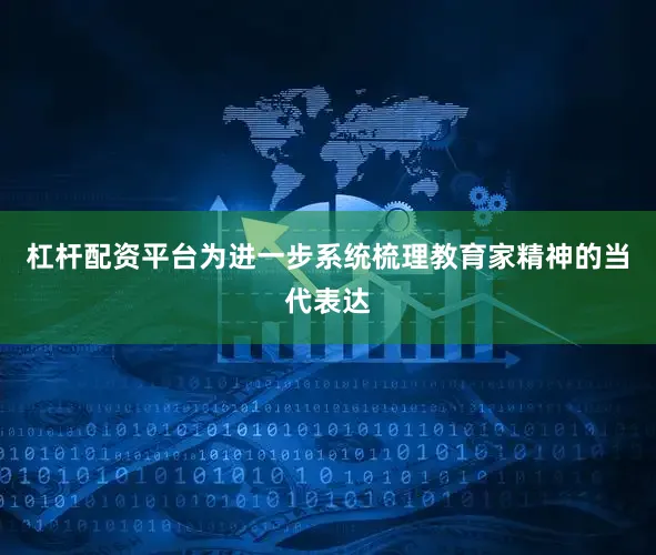 杠杆配资平台　　为进一步系统梳理教育家精神的当代表达
