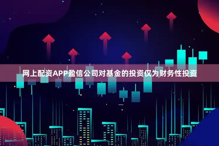 网上配资APP盈信公司对基金的投资仅为财务性投资